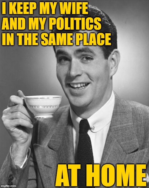 Manly Manners | I KEEP MY WIFE AND MY POLITICS
IN THE SAME PLACE; AT HOME | image tagged in man drinking coffee,vintage,husband,manners,life lessons,hilarious memes | made w/ Imgflip meme maker