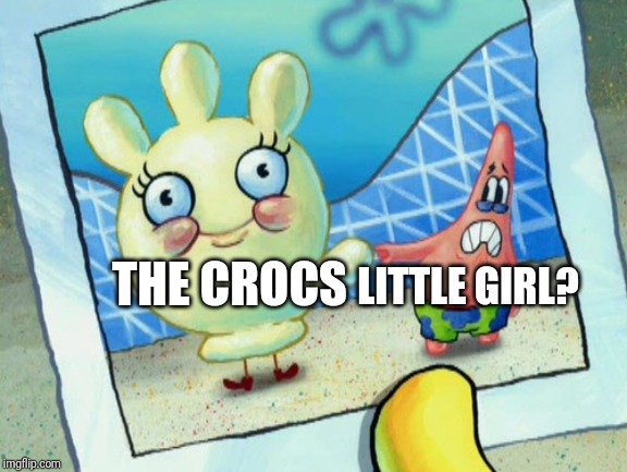 Scared Patrick and glovey glove | LITTLE GIRL? THE CROCS | image tagged in scared patrick and glovey glove | made w/ Imgflip meme maker