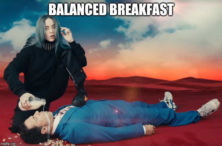 billie eilish | BALANCED BREAKFAST | image tagged in billie eilish | made w/ Imgflip meme maker