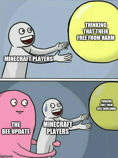 Running Away Balloon Meme | THINKING THAT THEIR FREE FROM HARM; MINECRAFT PLAYERS; THINKING THAT THEIR FREE FROM HARM; THE BEE UPDATE; MINECRAFT PLAYERS | image tagged in memes,running away balloon,minecraft,bees,minecraft bees | made w/ Imgflip meme maker