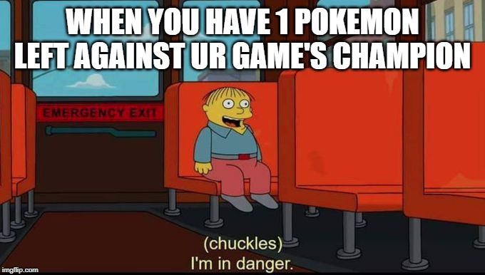 im in danger | WHEN YOU HAVE 1 POKEMON LEFT AGAINST UR GAME'S CHAMPION | image tagged in im in danger | made w/ Imgflip meme maker