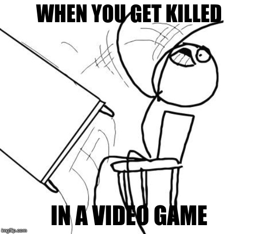 Table Flip Guy | WHEN YOU GET KILLED; IN A VIDEO GAME | image tagged in memes,table flip guy | made w/ Imgflip meme maker