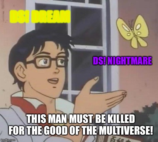 Is This A Pigeon | DS! DREAM; DS! NIGHTMARE; THIS MAN MUST BE KILLED FOR THE GOOD OF THE MULTIVERSE! | image tagged in memes,is this a pigeon | made w/ Imgflip meme maker