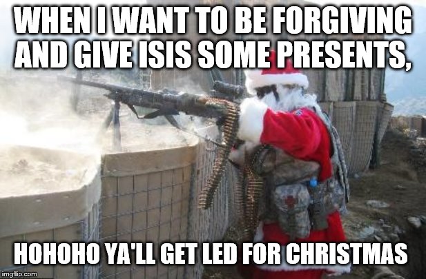 Hohoho Meme | WHEN I WANT TO BE FORGIVING AND GIVE ISIS SOME PRESENTS, HOHOHO YA'LL GET LED FOR CHRISTMAS | image tagged in memes,hohoho | made w/ Imgflip meme maker