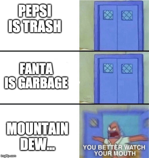 You better watch your mouth | PEPSI IS TRASH; FANTA IS GARBAGE; MOUNTAIN DEW... | image tagged in you better watch your mouth | made w/ Imgflip meme maker