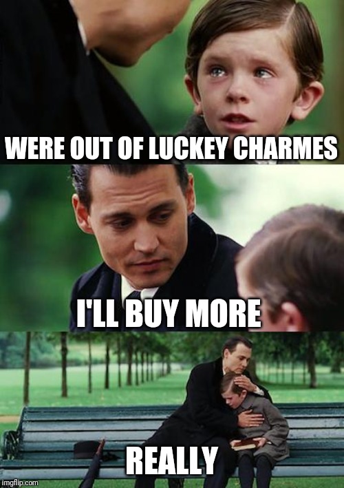 Finding Neverland Meme | WERE OUT OF LUCKEY CHARMES; I'LL BUY MORE; REALLY | image tagged in memes,finding neverland | made w/ Imgflip meme maker