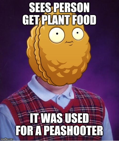 Bad Luck Wall-Nut | SEES PERSON GET PLANT FOOD; IT WAS USED FOR A PEASHOOTER | image tagged in bad luck wall-nut,pvz,memes | made w/ Imgflip meme maker