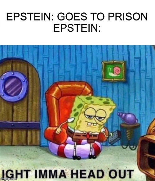 Spongebob Ight Imma Head Out | EPSTEIN: GOES TO PRISON
EPSTEIN: | image tagged in memes,spongebob ight imma head out | made w/ Imgflip meme maker