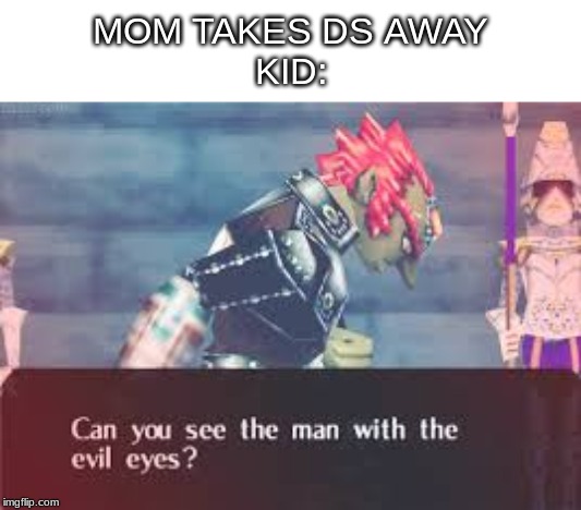 The man with the evil eyes | MOM TAKES DS AWAY
KID: | image tagged in ganondorf | made w/ Imgflip meme maker
