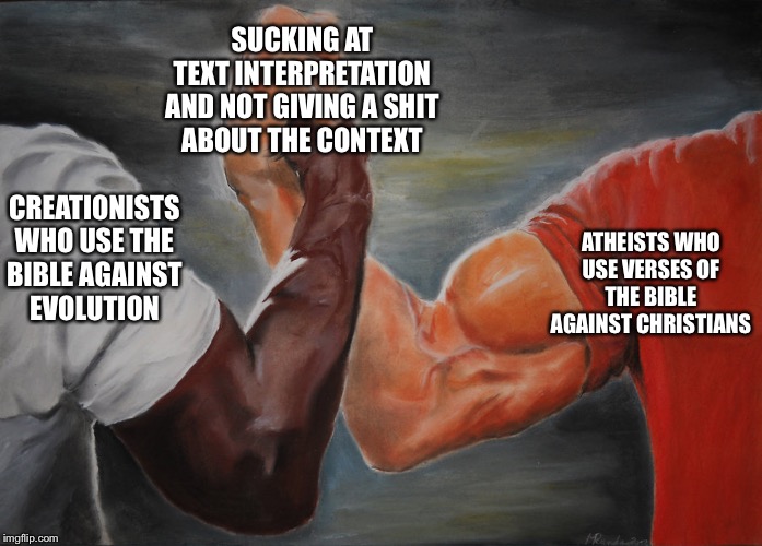 Predator Handshake | SUCKING AT
TEXT INTERPRETATION
AND NOT GIVING A SHIT
ABOUT THE CONTEXT; CREATIONISTS
WHO USE THE
BIBLE AGAINST
EVOLUTION; ATHEISTS WHO
USE VERSES OF
THE BIBLE
AGAINST CHRISTIANS | image tagged in predator handshake | made w/ Imgflip meme maker