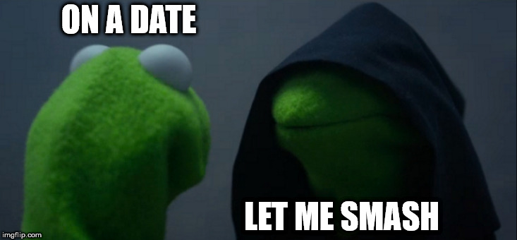Evil Kermit | ON A DATE; LET ME SMASH | image tagged in memes,evil kermit | made w/ Imgflip meme maker