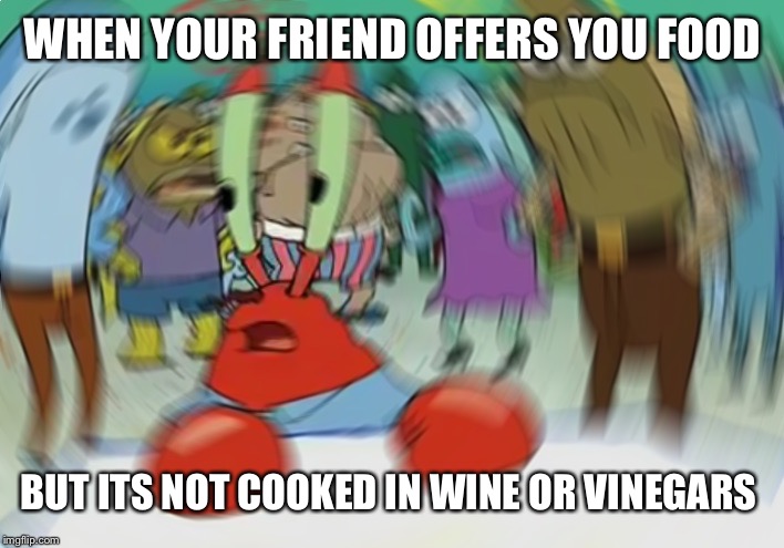 What the heck did I just eat | WHEN YOUR FRIEND OFFERS YOU FOOD; BUT ITS NOT COOKED IN WINE OR VINEGARS | image tagged in memes,mr krabs blur meme | made w/ Imgflip meme maker
