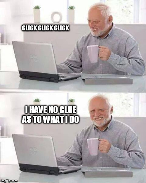 Hide the Pain Harold | CLICK CLICK CLICK; I HAVE NO CLUE AS TO WHAT I DO | image tagged in memes,hide the pain harold | made w/ Imgflip meme maker
