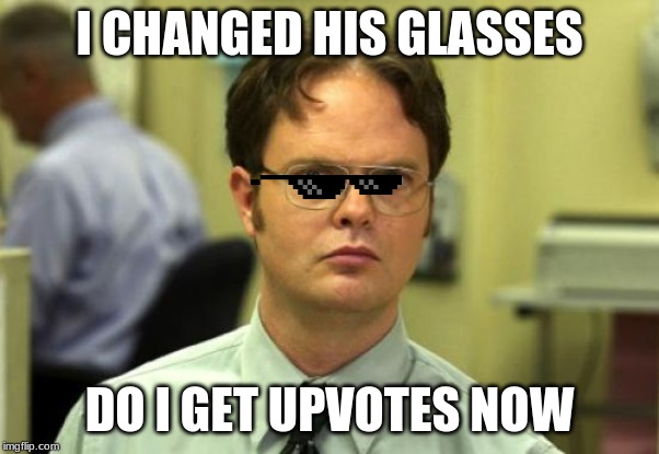 Dwight Schrute Meme | I CHANGED HIS GLASSES; DO I GET UPVOTES NOW | image tagged in memes,dwight schrute | made w/ Imgflip meme maker