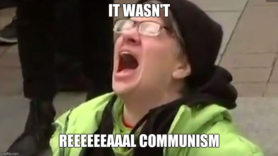 Screaming Liberal  | IT WASN'T REEEEEEAAAL COMMUNISM | image tagged in screaming liberal | made w/ Imgflip meme maker