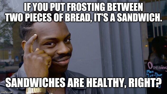 Roll Safe Think About It Meme | IF YOU PUT FROSTING BETWEEN TWO PIECES OF BREAD, IT'S A SANDWICH. SANDWICHES ARE HEALTHY, RIGHT? | image tagged in memes,roll safe think about it | made w/ Imgflip meme maker