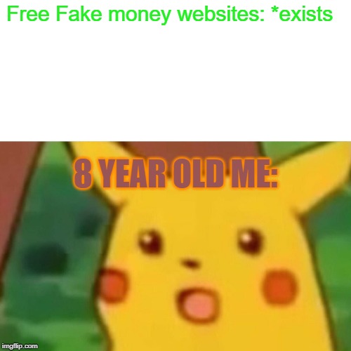 Surprised Pikachu | Free Fake money websites: *exists; 8 YEAR OLD ME: | image tagged in memes,surprised pikachu | made w/ Imgflip meme maker