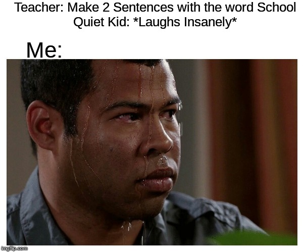 Jordan Peele Sweating | Teacher: Make 2 Sentences with the word School
Quiet Kid: *Laughs Insanely*; Me: | image tagged in jordan peele sweating | made w/ Imgflip meme maker