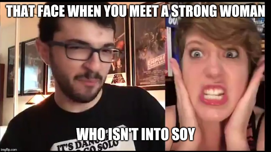Willy Reviews |  THAT FACE WHEN YOU MEET A STRONG WOMAN; WHO ISN'T INTO SOY | image tagged in willy reviews | made w/ Imgflip meme maker