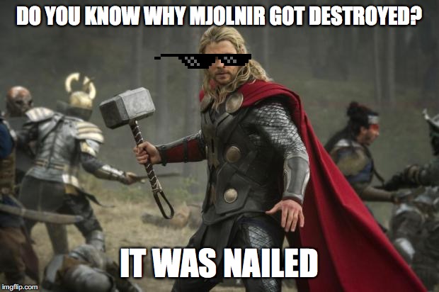 thor hammer | DO YOU KNOW WHY MJOLNIR GOT DESTROYED? IT WAS NAILED | image tagged in thor hammer | made w/ Imgflip meme maker