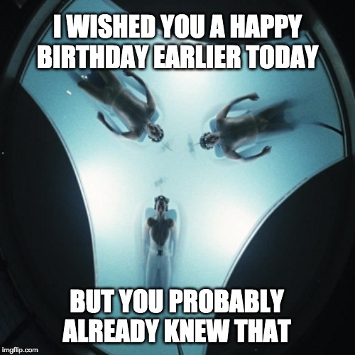 Precog Birthday Wish |  I WISHED YOU A HAPPY BIRTHDAY EARLIER TODAY; BUT YOU PROBABLY ALREADY KNEW THAT | image tagged in happy birthday,movies | made w/ Imgflip meme maker