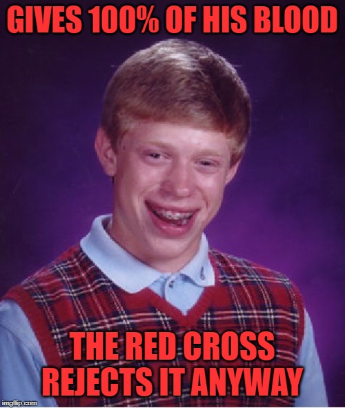 Bad Luck Brian Meme | GIVES 100% OF HIS BLOOD THE RED CROSS REJECTS IT ANYWAY | image tagged in memes,bad luck brian | made w/ Imgflip meme maker