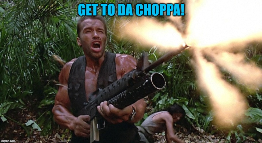 Get to the choppa! | GET TO DA CHOPPA! | image tagged in get to the choppa | made w/ Imgflip meme maker