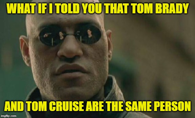 Matrix Morpheus Meme | WHAT IF I TOLD YOU THAT TOM BRADY AND TOM CRUISE ARE THE SAME PERSON | image tagged in memes,matrix morpheus | made w/ Imgflip meme maker