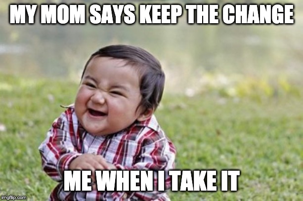 Evil Toddler | MY MOM SAYS KEEP THE CHANGE; ME WHEN I TAKE IT | image tagged in memes,evil toddler | made w/ Imgflip meme maker