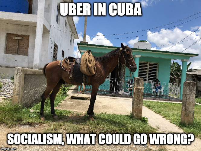 Socialism | UBER IN CUBA; SOCIALISM, WHAT COULD GO WRONG? | image tagged in socialism | made w/ Imgflip meme maker