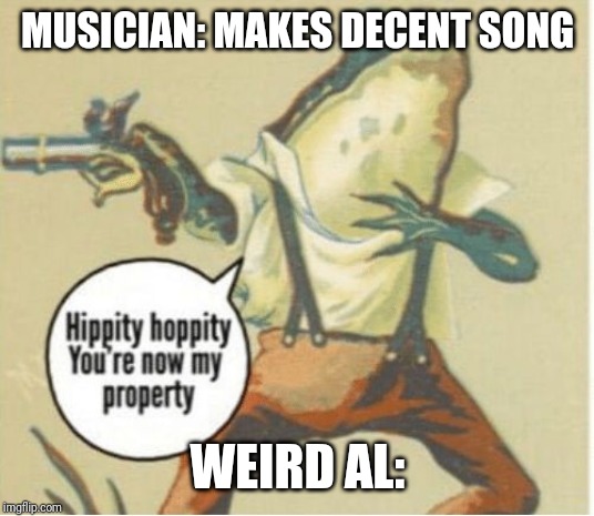 Hippity hoppity, you're now my property | MUSICIAN: MAKES DECENT SONG; WEIRD AL: | image tagged in hippity hoppity you're now my property | made w/ Imgflip meme maker