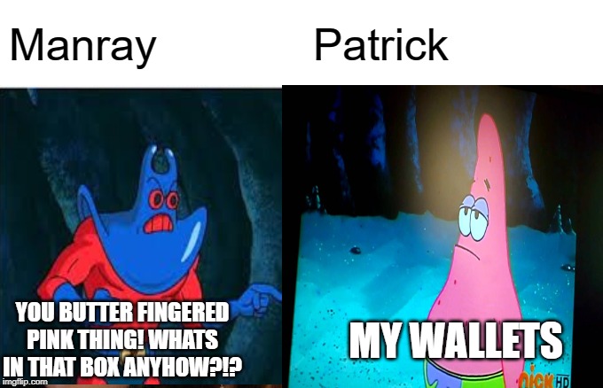 a classic | Manray; Patrick; YOU BUTTER FINGERED PINK THING! WHATS IN THAT BOX ANYHOW?!? MY WALLETS | image tagged in woman yelling at cat | made w/ Imgflip meme maker
