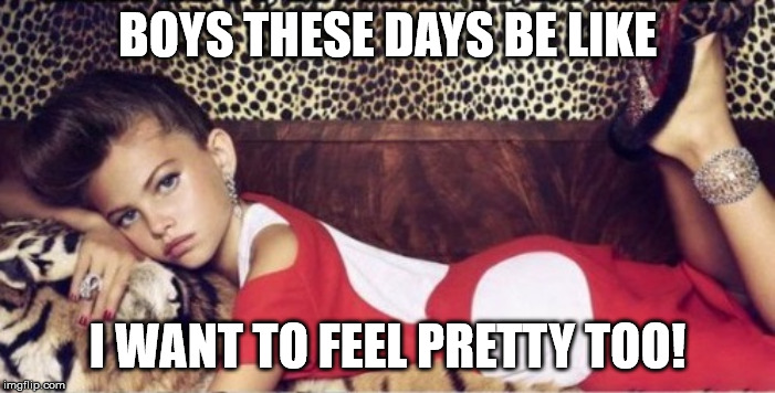 I want to feel pretty too! | BOYS THESE DAYS BE LIKE; I WANT TO FEEL PRETTY TOO! | image tagged in pretty,boys,these days | made w/ Imgflip meme maker