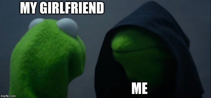 Evil Kermit | MY GIRLFRIEND; ME | image tagged in memes,evil kermit | made w/ Imgflip meme maker