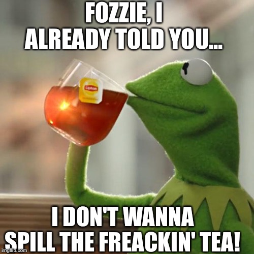 But That's None Of My Business | FOZZIE, I ALREADY TOLD YOU... I DON'T WANNA SPILL THE FREACKIN' TEA! | image tagged in memes,but thats none of my business,kermit the frog | made w/ Imgflip meme maker