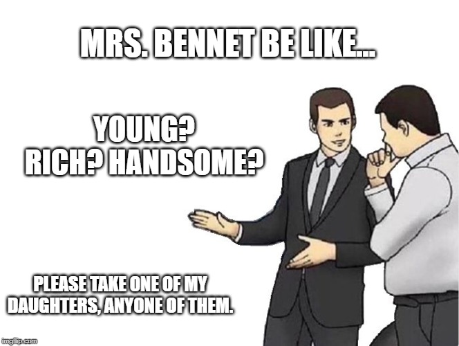 Car Salesman Slaps Hood | MRS. BENNET BE LIKE... YOUNG? RICH? HANDSOME? PLEASE TAKE ONE OF MY DAUGHTERS, ANYONE OF THEM. | image tagged in memes,car salesman slaps hood | made w/ Imgflip meme maker