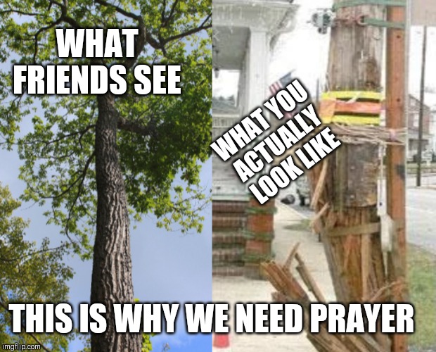 WHAT FRIENDS SEE; WHAT YOU ACTUALLY LOOK LIKE; THIS IS WHY WE NEED PRAYER | image tagged in prayer,strength,expectation vs reality,christianity,god,broken | made w/ Imgflip meme maker