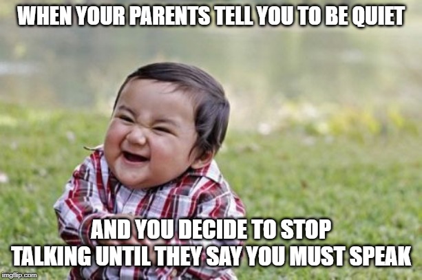 Evil Toddler Meme | WHEN YOUR PARENTS TELL YOU TO BE QUIET; AND YOU DECIDE TO STOP TALKING UNTIL THEY SAY YOU MUST SPEAK | image tagged in memes,evil toddler | made w/ Imgflip meme maker