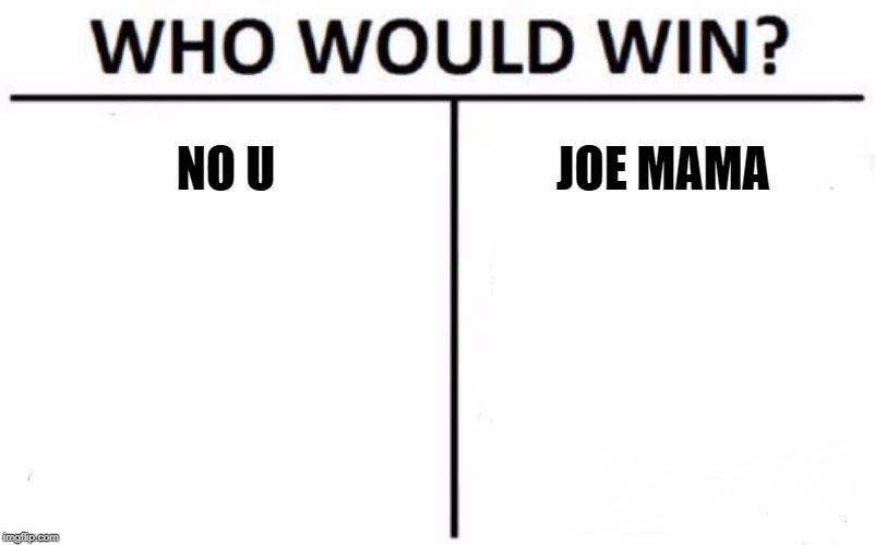 Who Would Win? Meme | NO U; JOE MAMA | image tagged in memes,who would win | made w/ Imgflip meme maker