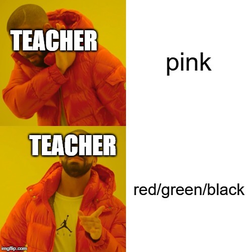 Drake Hotline Bling | pink; TEACHER; TEACHER; red/green/black | image tagged in memes,drake hotline bling | made w/ Imgflip meme maker