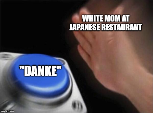 Blank Nut Button Meme | WHITE MOM AT JAPANESE RESTAURANT; "DANKE" | image tagged in memes,blank nut button | made w/ Imgflip meme maker