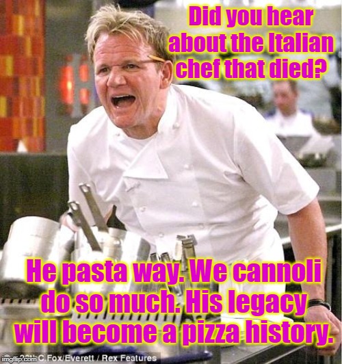 Chef Gordon Ramsay | Did you hear about the Italian chef that died? He pasta way. We cannoli do so much. His legacy will become a pizza history. | image tagged in memes,chef gordon ramsay | made w/ Imgflip meme maker