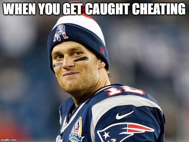 tom brady | WHEN YOU GET CAUGHT CHEATING | image tagged in tom brady,cheating,funny,memes | made w/ Imgflip meme maker