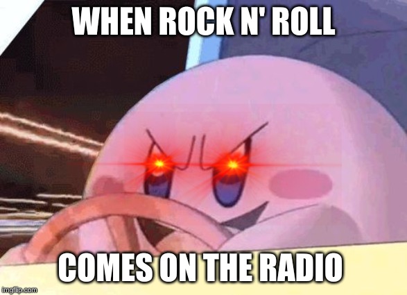 woah | WHEN ROCK N' ROLL; COMES ON THE RADIO | image tagged in kirby has got you | made w/ Imgflip meme maker