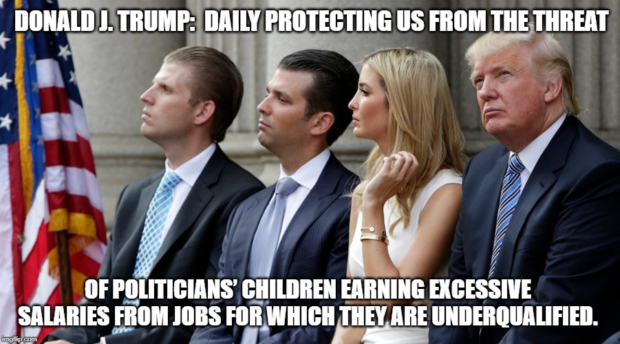 Don the Corruption Fighter | DONALD J. TRUMP:  DAILY PROTECTING US FROM THE THREAT; OF POLITICIANS’ CHILDREN EARNING EXCESSIVE SALARIES FROM JOBS FOR WHICH THEY ARE UNDERQUALIFIED. | image tagged in joe biden,donald trump,donald trump approves,government corruption,hypocrisy | made w/ Imgflip meme maker