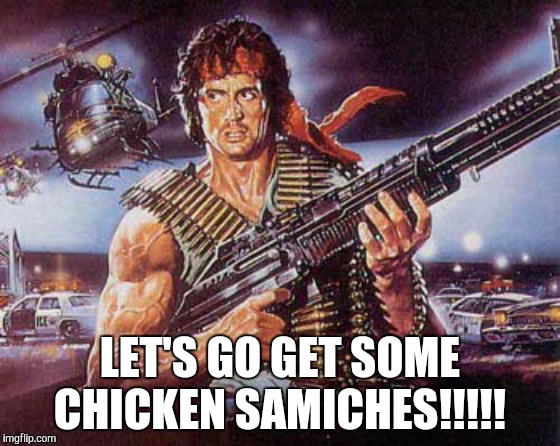 Rambo | LET'S GO GET SOME CHICKEN SAMICHES!!!!! | image tagged in rambo | made w/ Imgflip meme maker