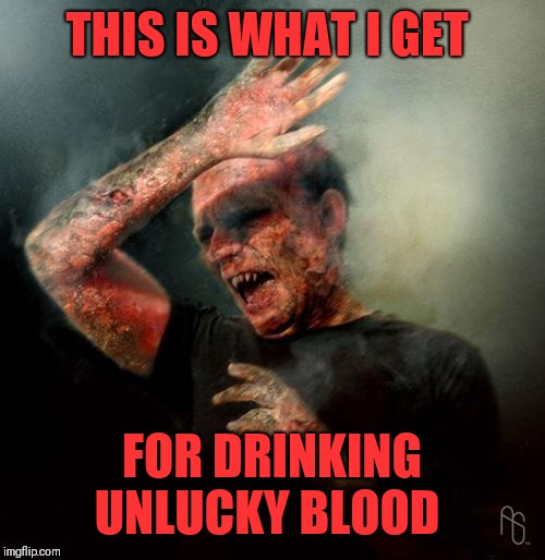 burning vampire | THIS IS WHAT I GET FOR DRINKING UNLUCKY BLOOD | image tagged in burning vampire | made w/ Imgflip meme maker