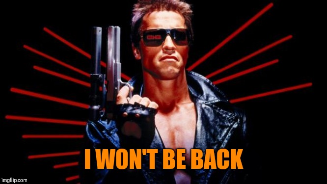 I'll be back | I WON'T BE BACK | image tagged in i'll be back | made w/ Imgflip meme maker