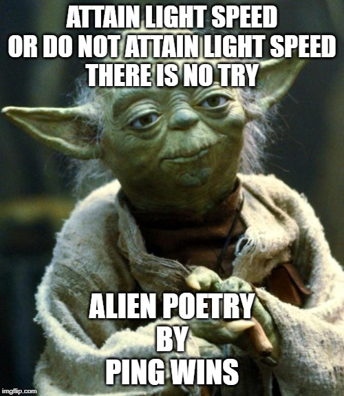 Star Wars Yoda Meme | ATTAIN LIGHT SPEED
OR DO NOT ATTAIN LIGHT SPEED
THERE IS NO TRY; ALIEN POETRY
BY
PING WINS | image tagged in memes,star wars yoda | made w/ Imgflip meme maker