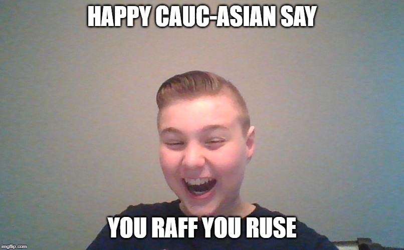 Happy cauc-asian boy | HAPPY CAUC-ASIAN SAY; YOU RAFF YOU RUSE | image tagged in happycaucasionboy,youraffyouruse,youlaughyoulose | made w/ Imgflip meme maker